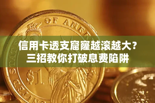 北京信用卡透支窟窿越滚越大？三招教你打破息费陷阱