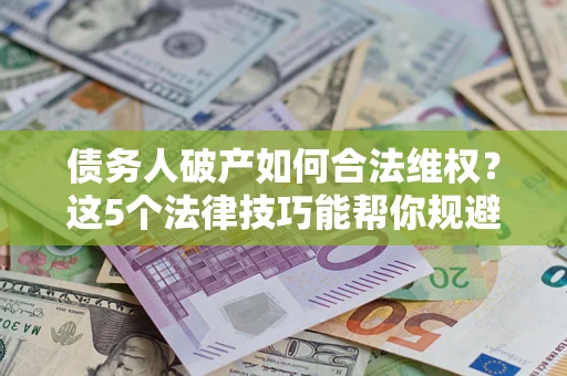 北京债务人破产如何合法维权？这5个法律技巧能帮你规避风险