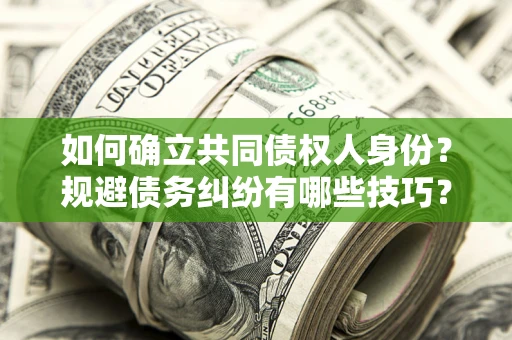 北京如何确立共同债权人身份？规避债务纠纷有哪些技巧？