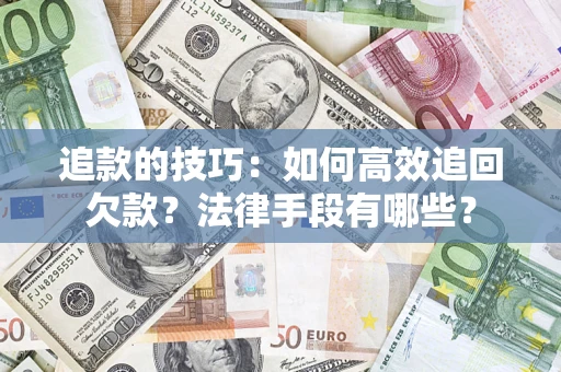 北京追款的技巧：如何高效追回欠款？法律手段有哪些？