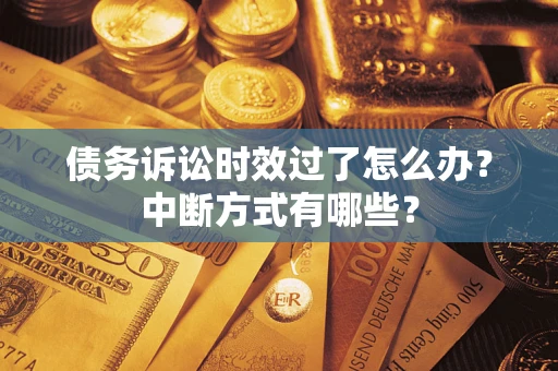 北京债务诉讼时效过了怎么办？中断方式有哪些？