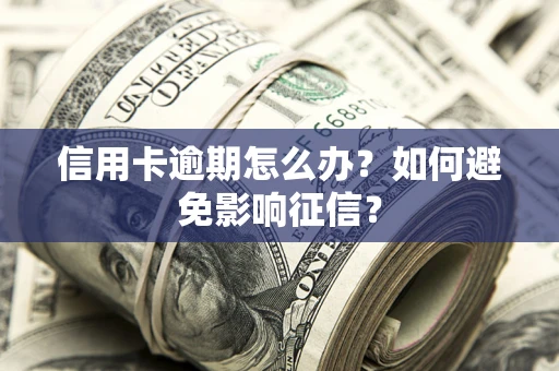 北京信用卡逾期怎么办？如何避免影响征信？