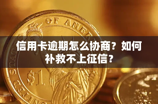 北京信用卡逾期怎么协商？如何补救不上征信？