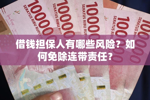 北京借钱担保人有哪些风险？如何免除连带责任？