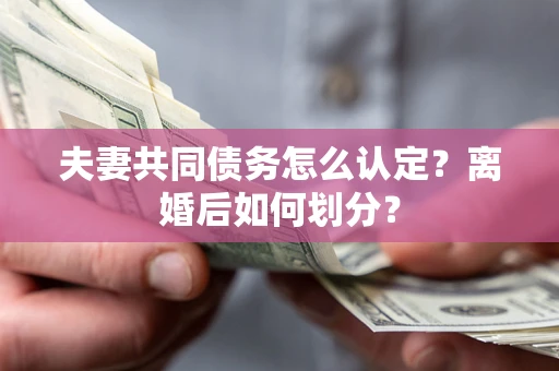 北京夫妻共同债务怎么认定？离婚后如何划分？