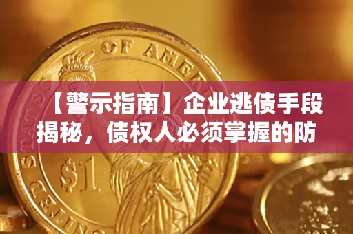 北京【警示指南】企业逃债手段揭秘，债权人必须掌握的防坑宝典
