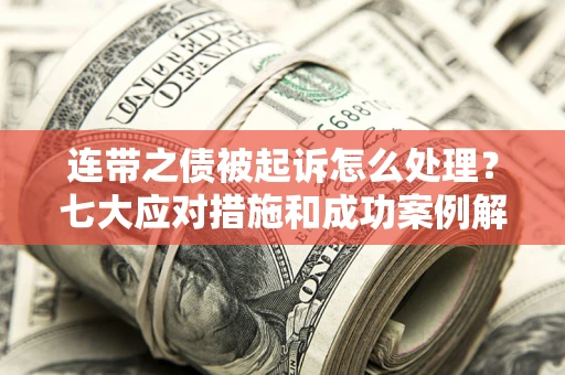 北京连带之债被起诉怎么处理？七大应对措施和成功案例解析