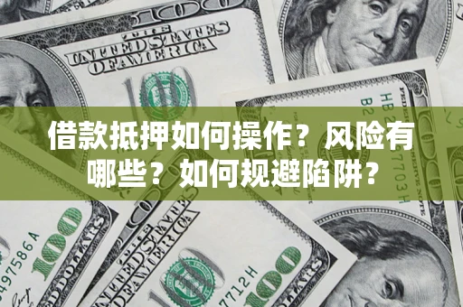 北京借款抵押如何操作?风险有哪些?如何规避陷阱? 北京借款抵押如何操作?风险有哪些?如何规避陷阱?