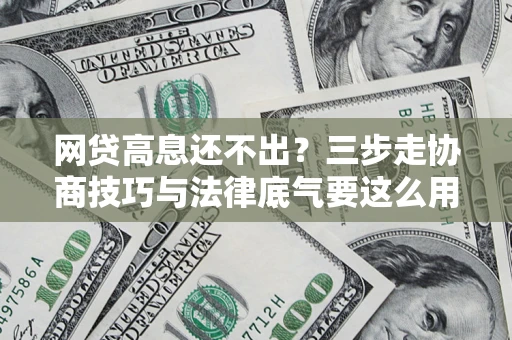 北京网贷高息还不出？三步走协商技巧与法律底气要这么用