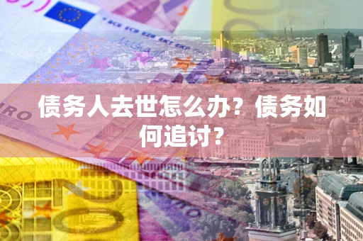 北京债务人去世怎么办？债务如何追讨？