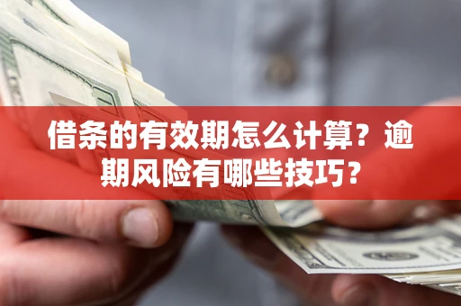 北京借条的有效期怎么计算？逾期风险有哪些技巧？