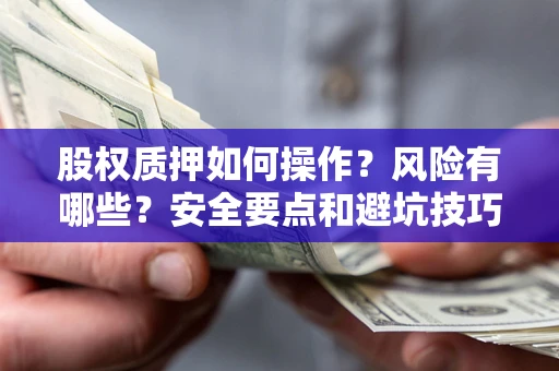 北京股权质押如何操作？风险有哪些？安全要点和避坑技巧？