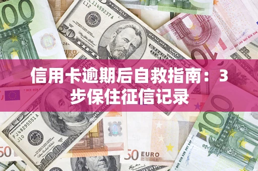 北京信用卡逾期后自救指南：3步保住征信记录
