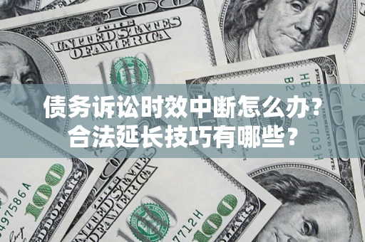 北京债务诉讼时效中断怎么办？合法延长技巧有哪些？