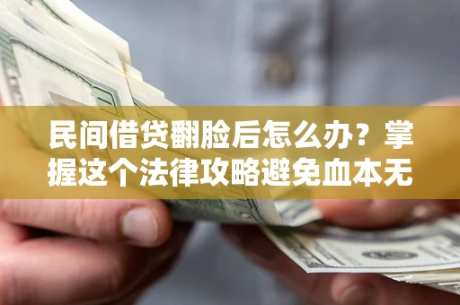 北京民间借贷翻脸后怎么办？掌握这个法律攻略避免血本无归