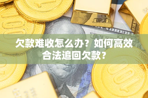 北京欠款难收怎么办？如何高效合法追回欠款？