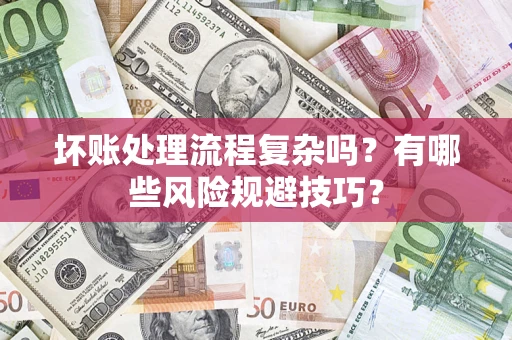 北京坏账处理流程复杂吗？有哪些风险规避技巧？