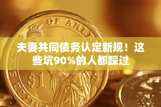 北京夫妻共同债务认定新规！这些坑90%的人都踩过