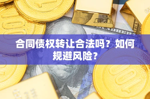 北京合同债权转让合法吗?如何规避风险? 北京合同债权转让合法吗?如何规避风险?