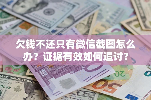 北京欠钱不还只有微信截图怎么办？证据有效如何追讨？