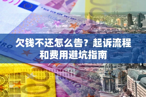 北京欠钱不还怎么告?起诉流程和费用避坑指南 北京欠钱不还怎么告?起诉流程和费用避坑指南