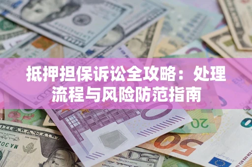 北京抵押担保诉讼全攻略：处理流程与风险防范指南
