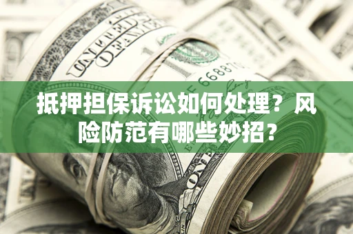 北京抵押担保诉讼如何处理？风险防范有哪些妙招？