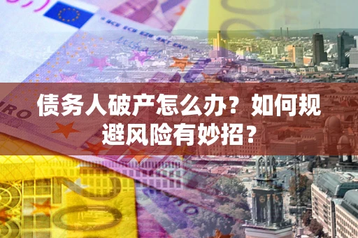 北京债务人破产怎么办？如何规避风险有妙招？