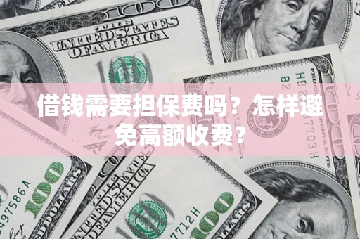北京借钱需要担保费吗？怎样避免高额收费？