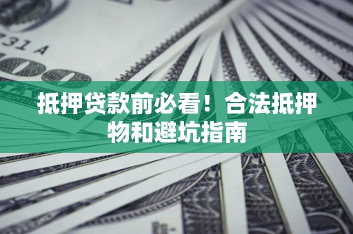 北京抵押贷款前必看！合法抵押物和避坑指南