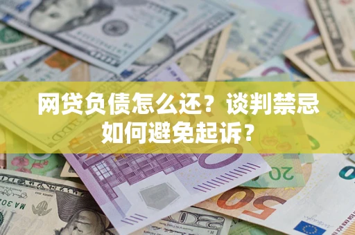 北京网贷负债怎么还？谈判禁忌如何避免起诉？