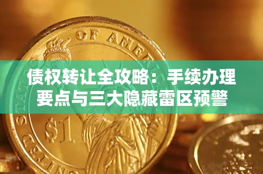 北京债权转让全攻略：手续办理要点与三大隐藏雷区预警
