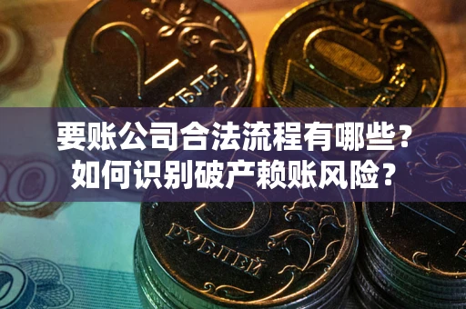北京要账公司合法流程有哪些？如何识别破产赖账风险？