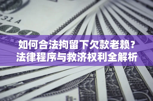 北京如何合法拘留下欠款老赖？法律程序与救济权利全解析