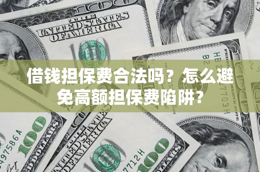 北京借钱担保费合法吗？怎么避免高额担保费陷阱？