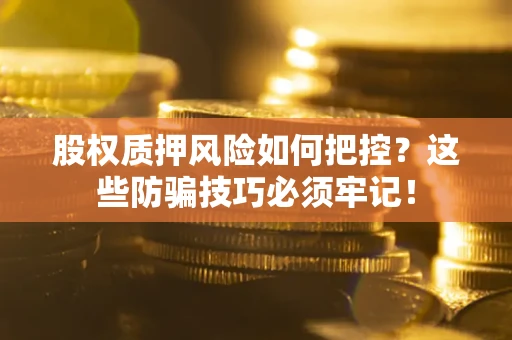 北京股权质押风险如何把控？这些防骗技巧必须牢记！