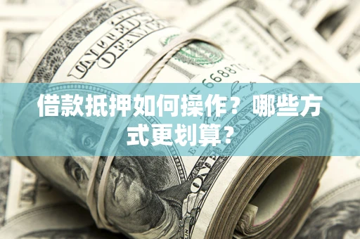 北京借款抵押如何操作？哪些方式更划算？