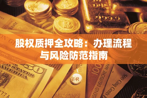 北京股权质押全攻略：办理流程与风险防范指南