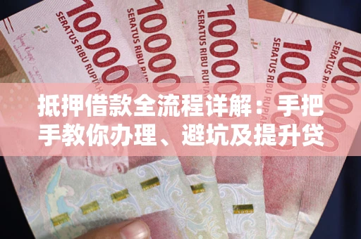 北京抵押借款全流程详解：手把手教你办理、避坑及提升贷款额度