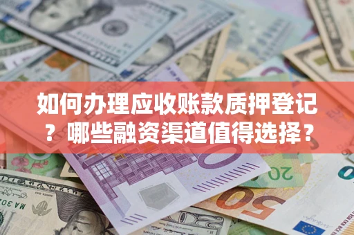 北京如何办理应收账款质押登记？哪些融资渠道值得选择？