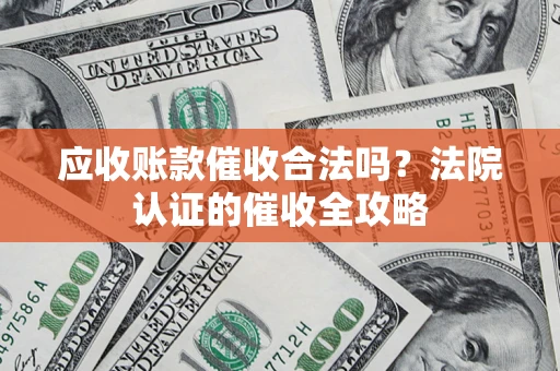 北京应收账款催收合法吗？法院认证的催收全攻略