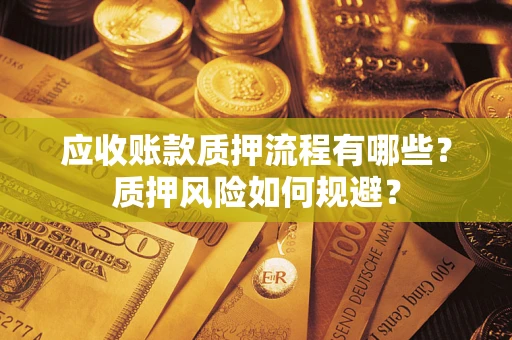 北京应收账款质押流程有哪些？质押风险如何规避？