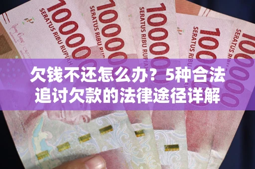 北京欠钱不还怎么办？5种合法追讨欠款的法律途径详解