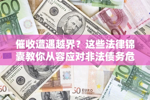 北京催收遭遇越界？这些法律锦囊教你从容应对非法债务危机