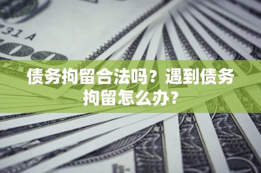 北京债务拘留合法吗？遇到债务拘留怎么办？