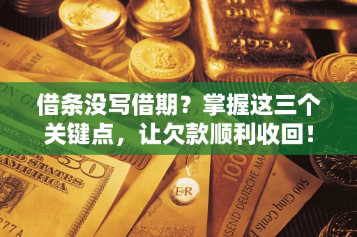 北京借条没写借期？掌握这三个关键点，让欠款顺利收回！