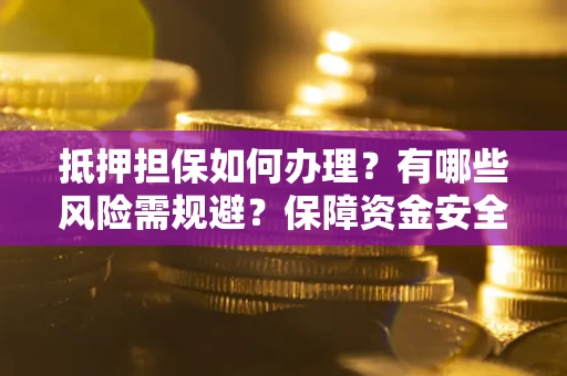 北京抵押担保如何办理？有哪些风险需规避？保障资金安全