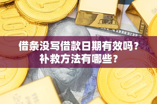 北京借条没写借款日期有效吗?补救方法有哪些? 北京借条没写借款日期有效吗?补救方法有哪些?