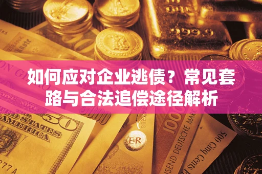 北京如何应对企业逃债？常见套路与合法追偿途径解析