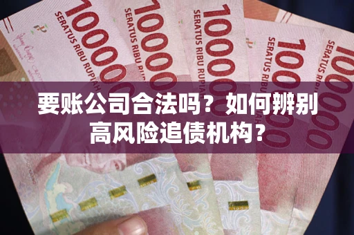 北京要账公司合法吗？如何辨别高风险追债机构？